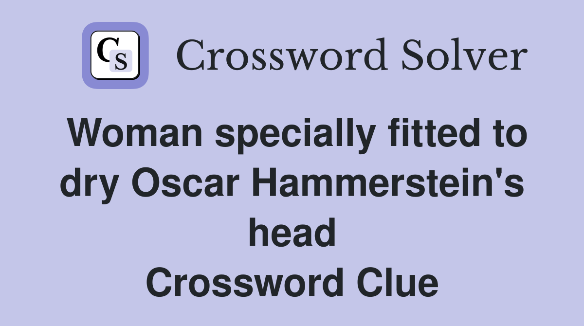 Woman specially fitted to dry Oscar Hammerstein's head Crossword Clue